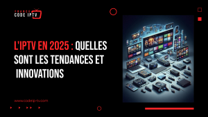 L'IPTV en 2025 : Quelles sont les tendances et innovations